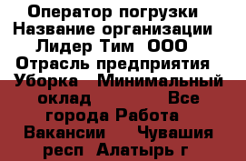 Оператор погрузки › Название организации ­ Лидер Тим, ООО › Отрасль предприятия ­ Уборка › Минимальный оклад ­ 30 000 - Все города Работа » Вакансии   . Чувашия респ.,Алатырь г.